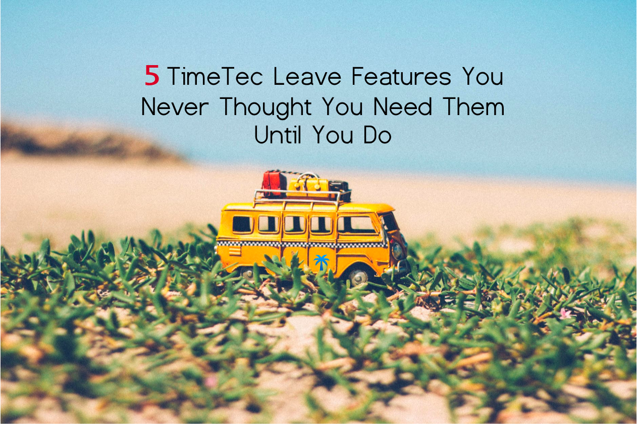 5 TimeTec Leave Features You Never Thought You Need Them Until You Do
